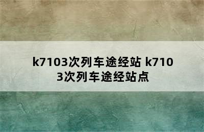 k7103次列车途经站 k7103次列车途经站点